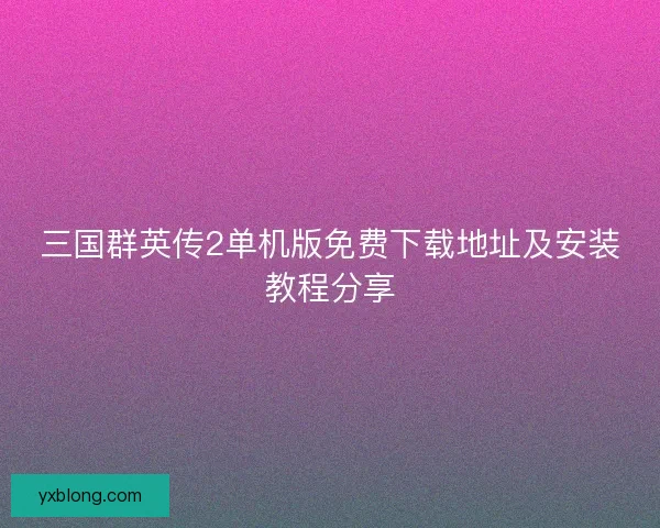 三国群英传2单机版免费下载地址及安装教程分享